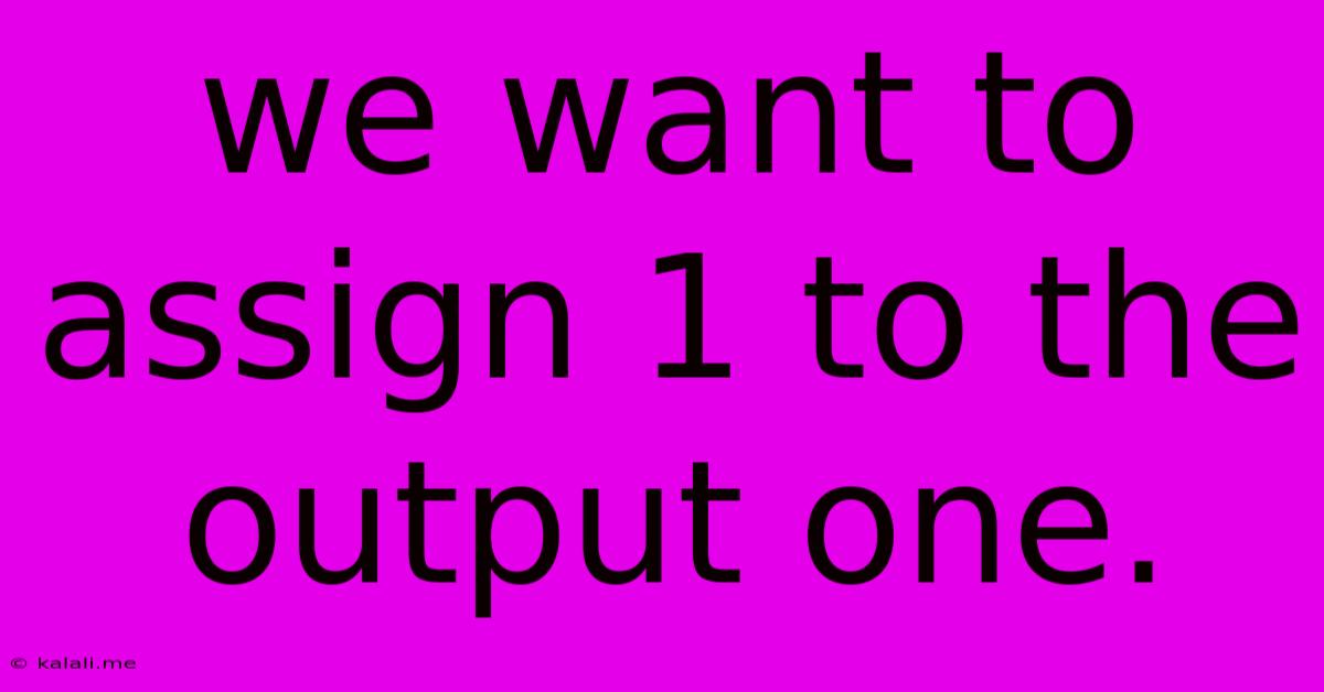 We Want To Assign 1 To The Output One.