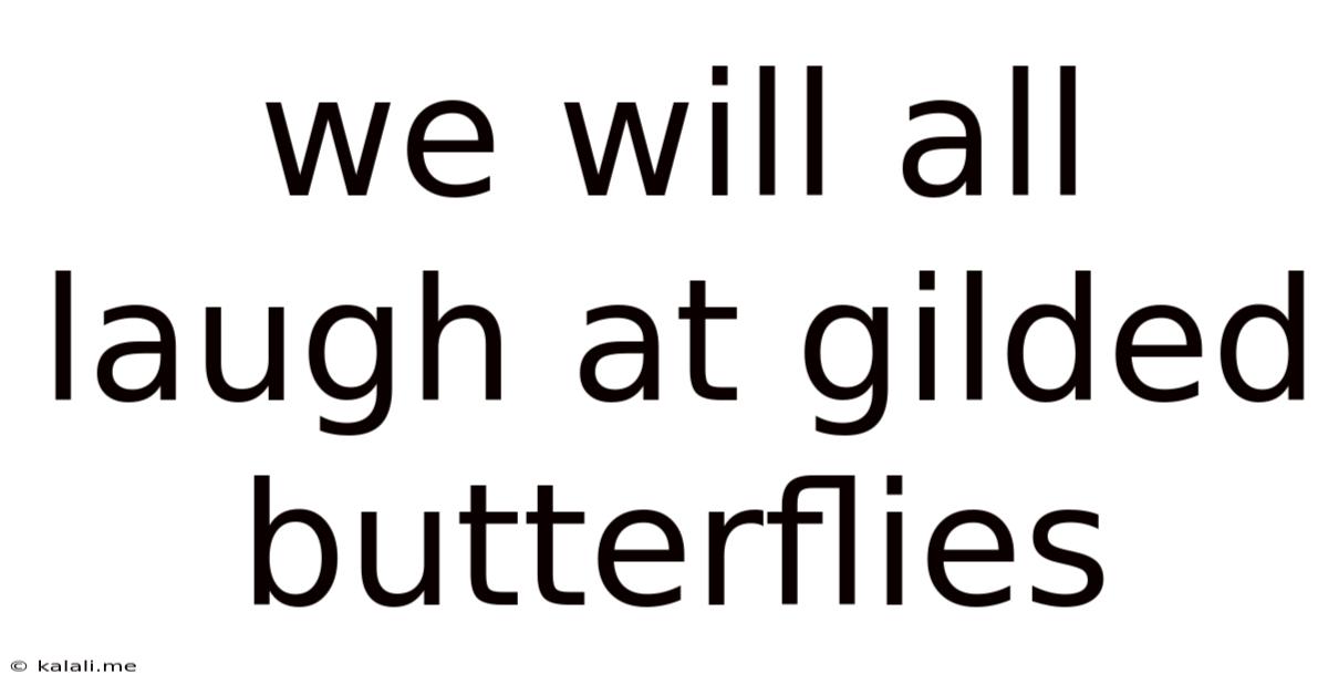 We Will All Laugh At Gilded Butterflies
