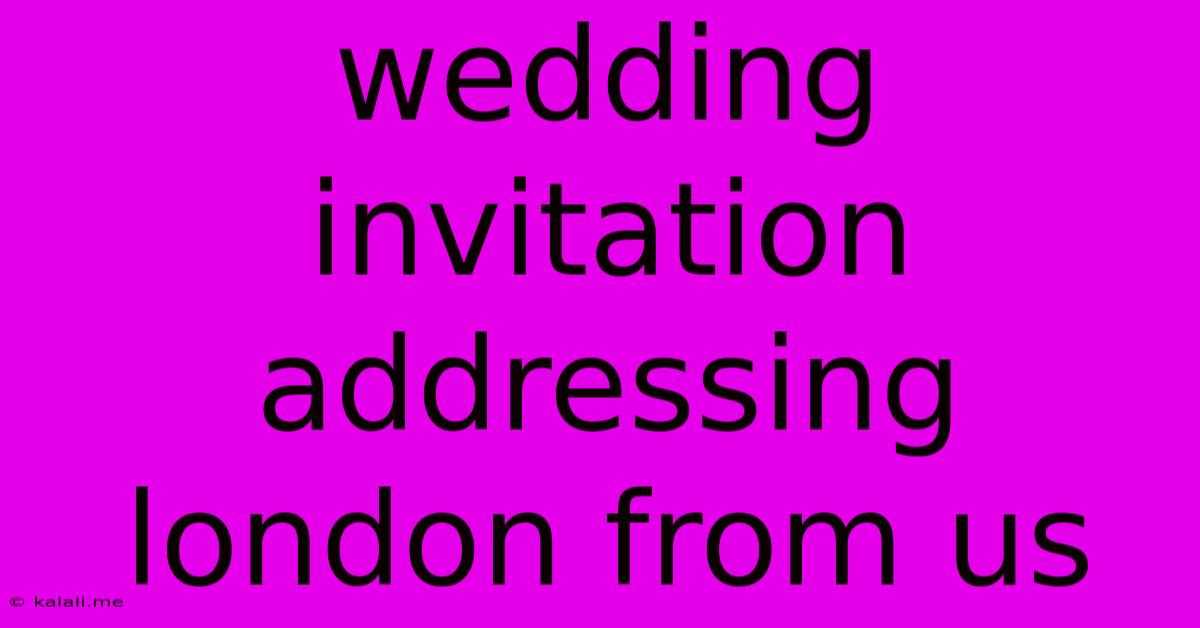 Wedding Invitation Addressing London From Us