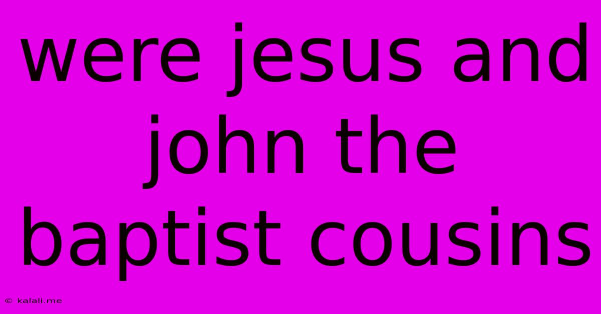 Were Jesus And John The Baptist Cousins