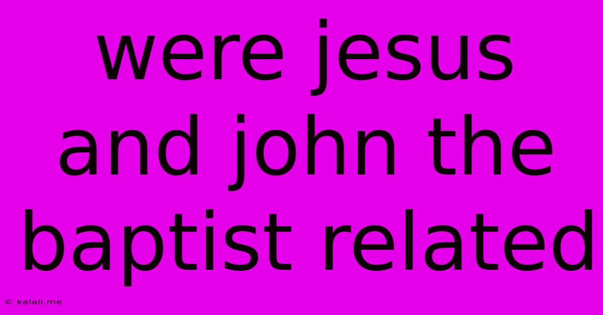 Were Jesus And John The Baptist Related