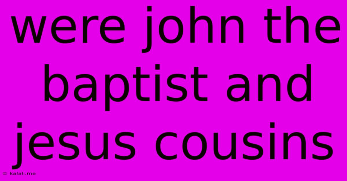 Were John The Baptist And Jesus Cousins