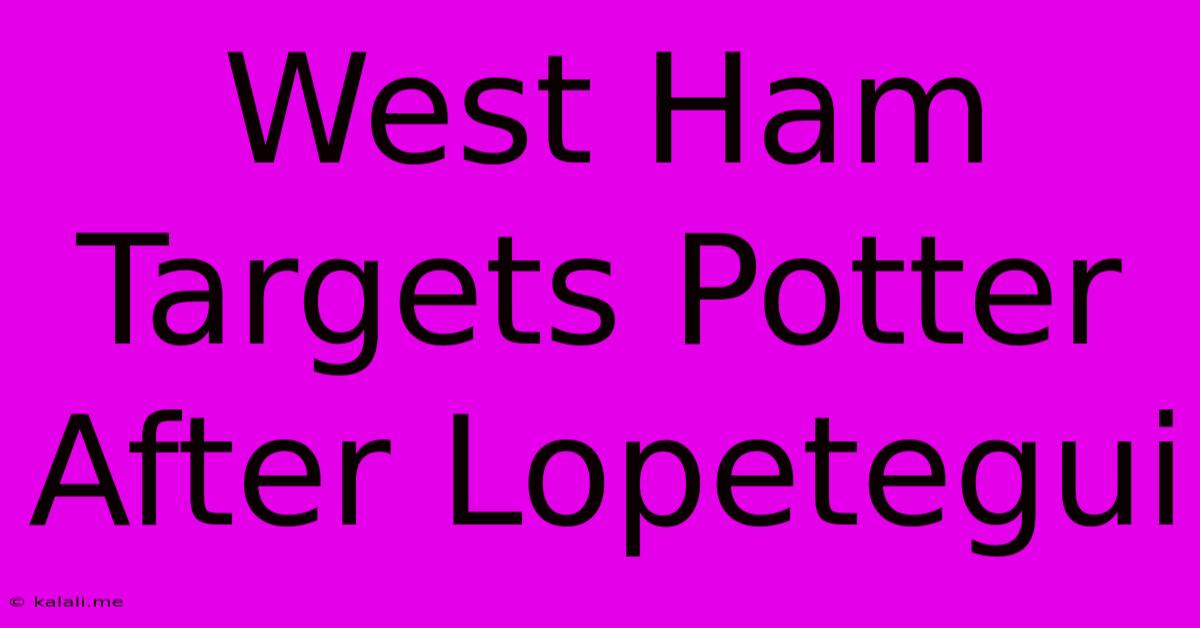 West Ham Targets Potter After Lopetegui