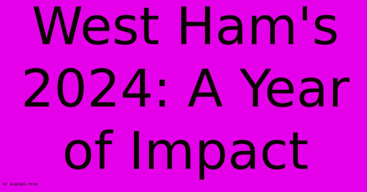 West Ham's 2024: A Year Of Impact