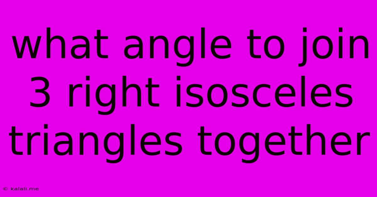 What Angle To Join 3 Right Isosceles Triangles Together