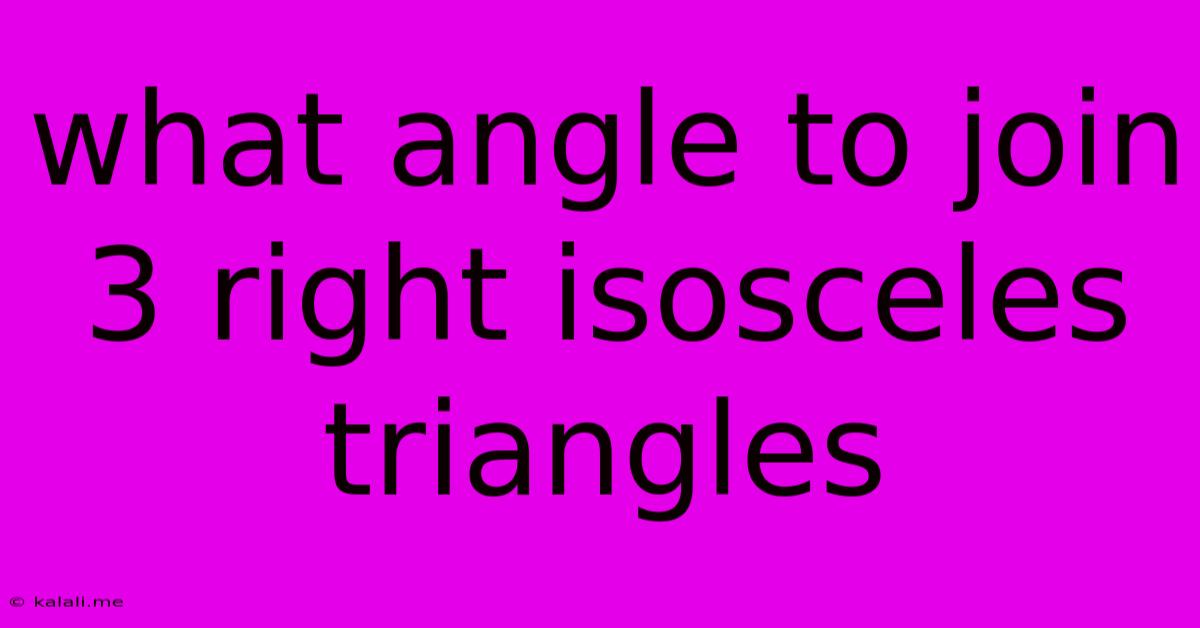 What Angle To Join 3 Right Isosceles Triangles