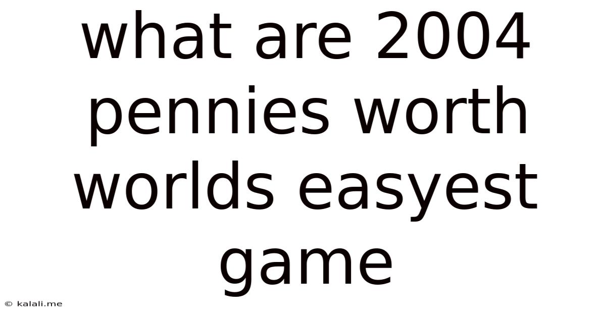 What Are 2004 Pennies Worth Worlds Easyest Game