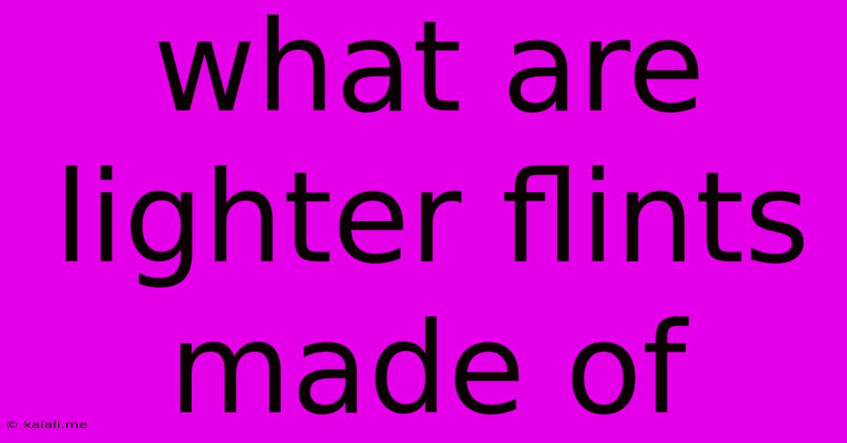 What Are Lighter Flints Made Of