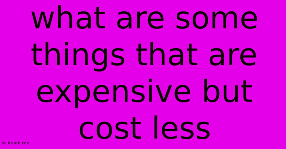What Are Some Things That Are Expensive But Cost Less