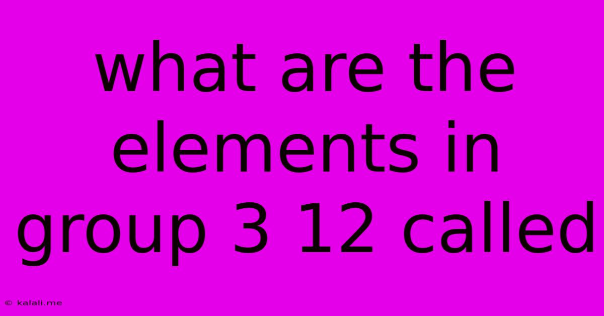 What Are The Elements In Group 3 12 Called