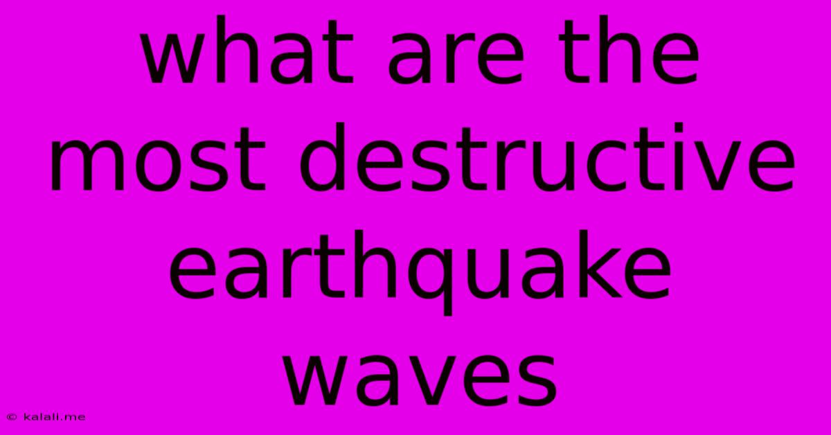 What Are The Most Destructive Earthquake Waves