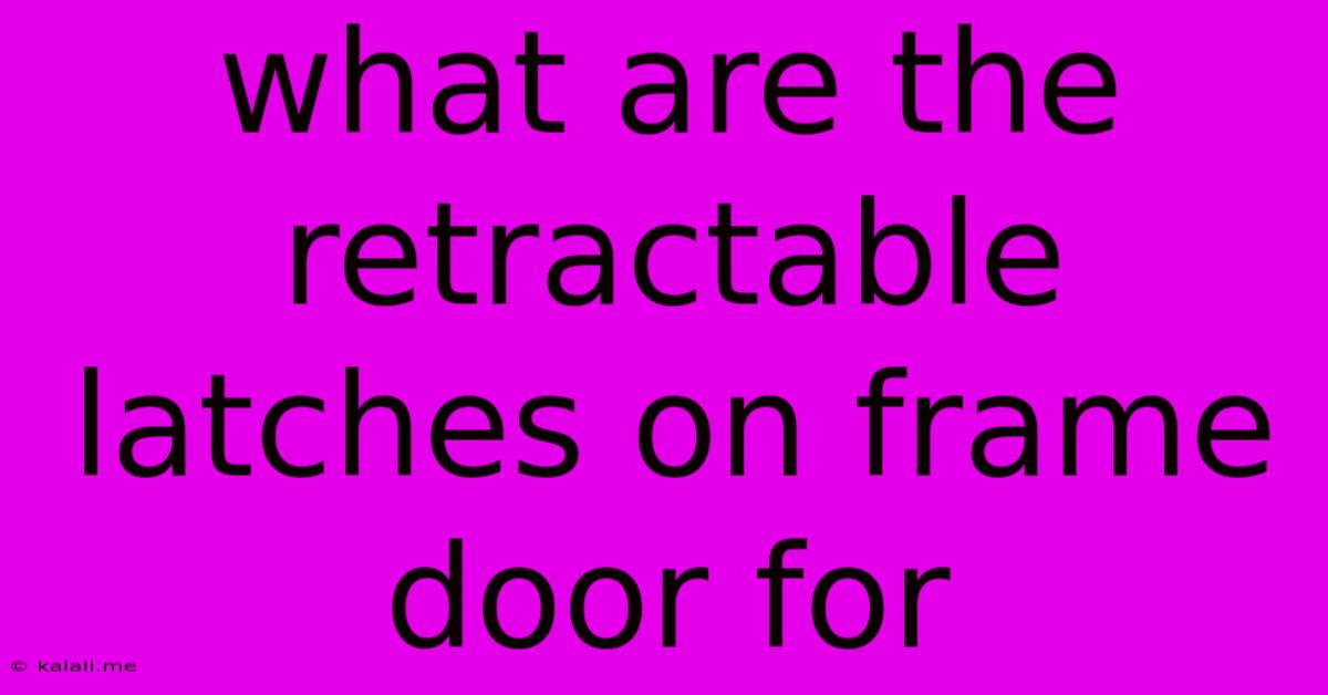 What Are The Retractable Latches On Frame Door For