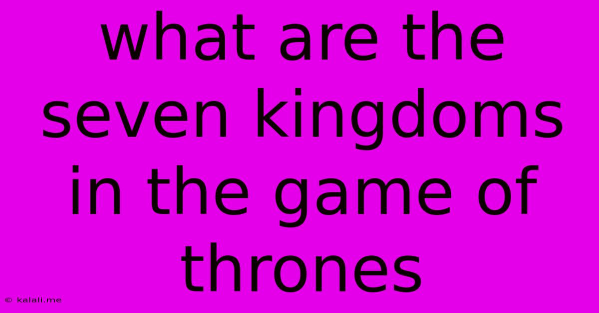 What Are The Seven Kingdoms In The Game Of Thrones