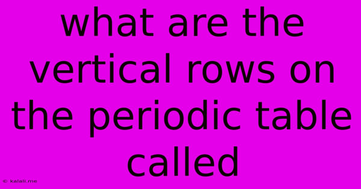 What Are The Vertical Rows On The Periodic Table Called