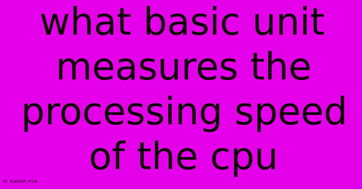 What Basic Unit Measures The Processing Speed Of The Cpu