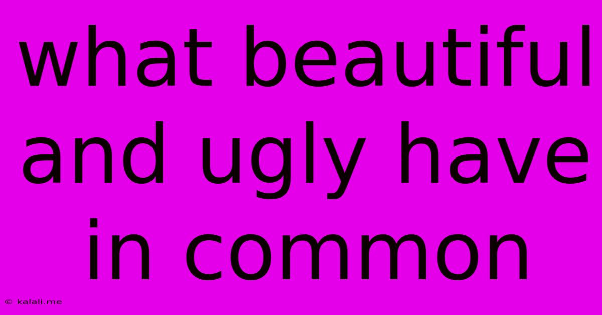 What Beautiful And Ugly Have In Common