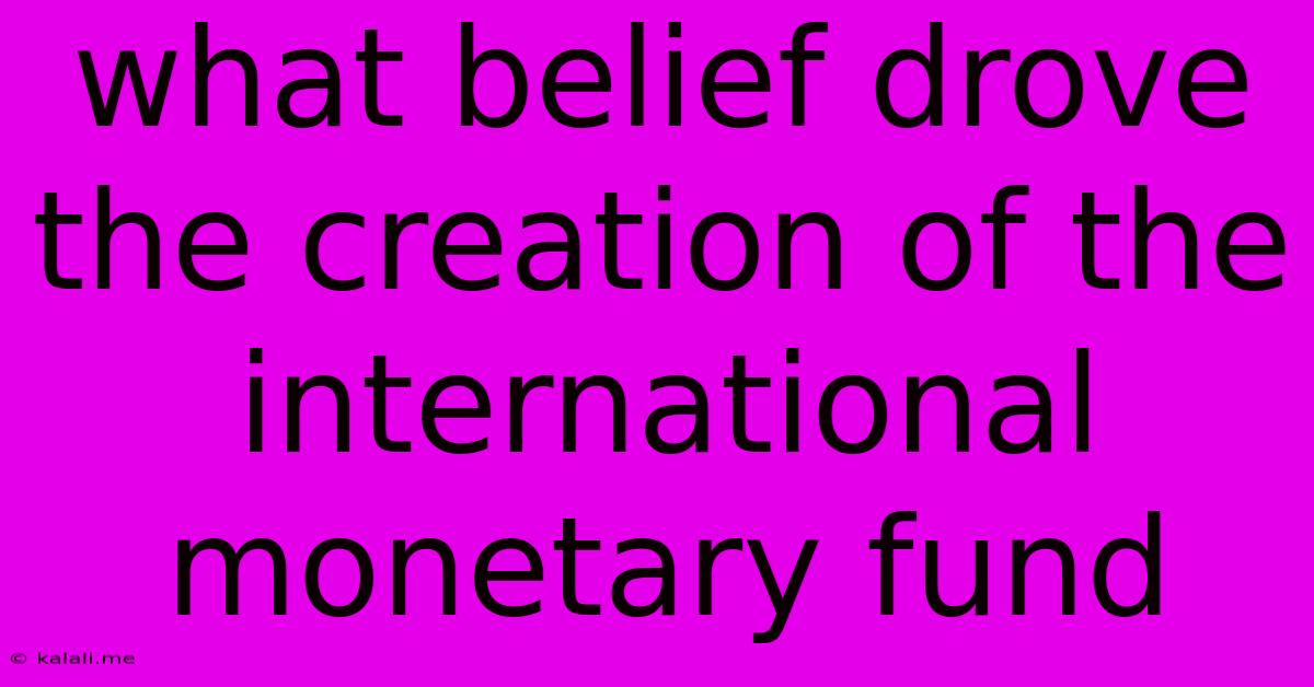 What Belief Drove The Creation Of The International Monetary Fund