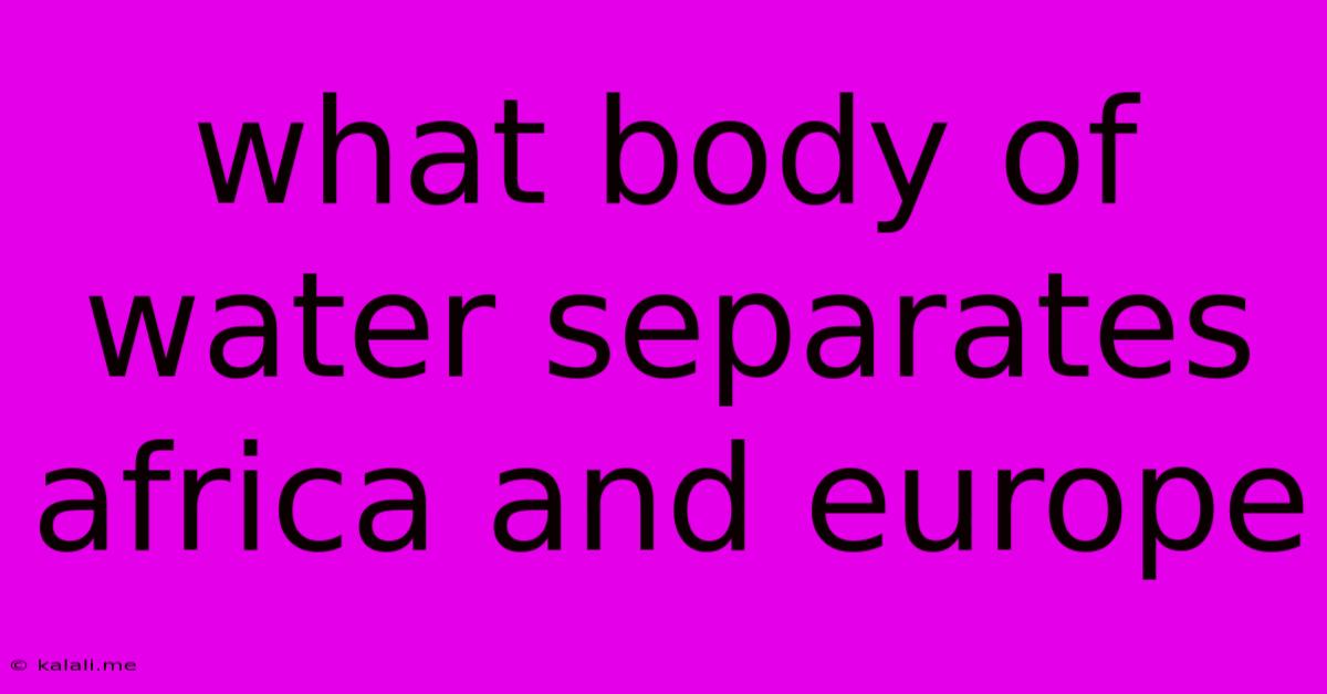 What Body Of Water Separates Africa And Europe