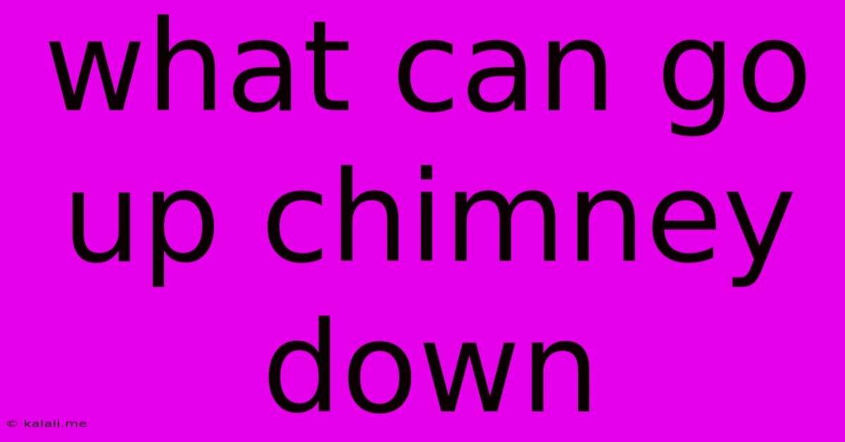 What Can Go Up Chimney Down
