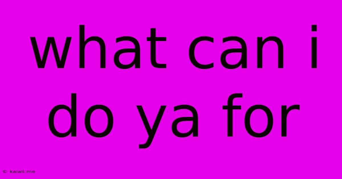 What Can I Do Ya For