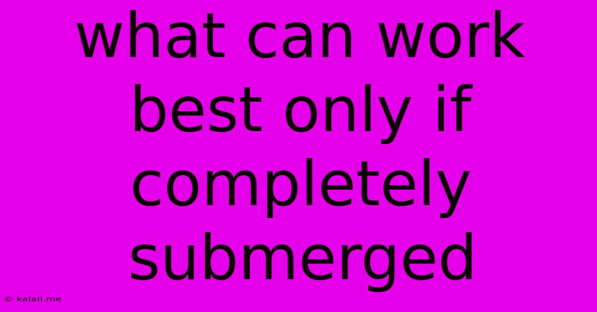 What Can Work Best Only If Completely Submerged