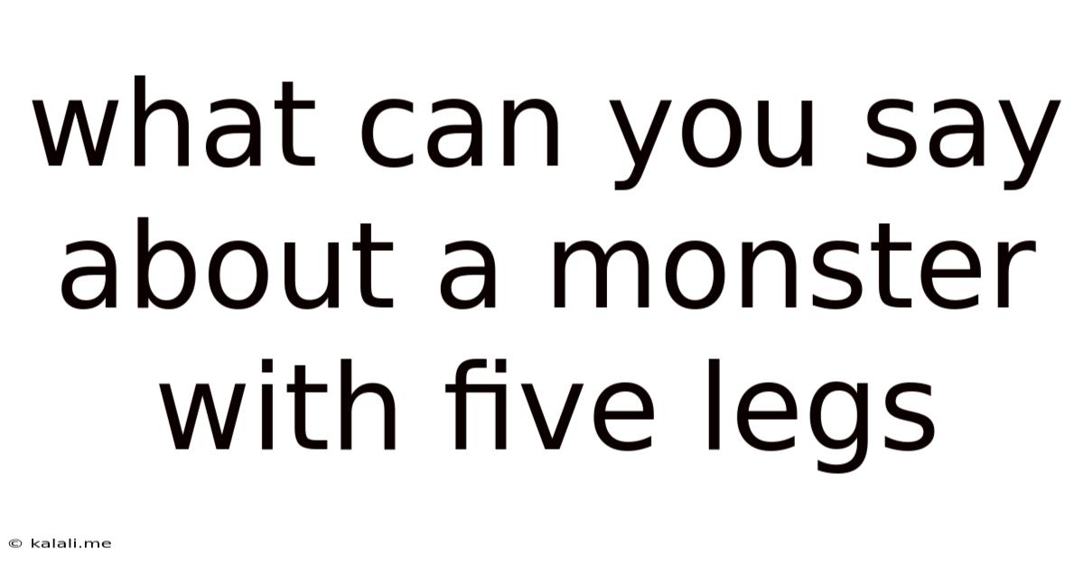 What Can You Say About A Monster With Five Legs