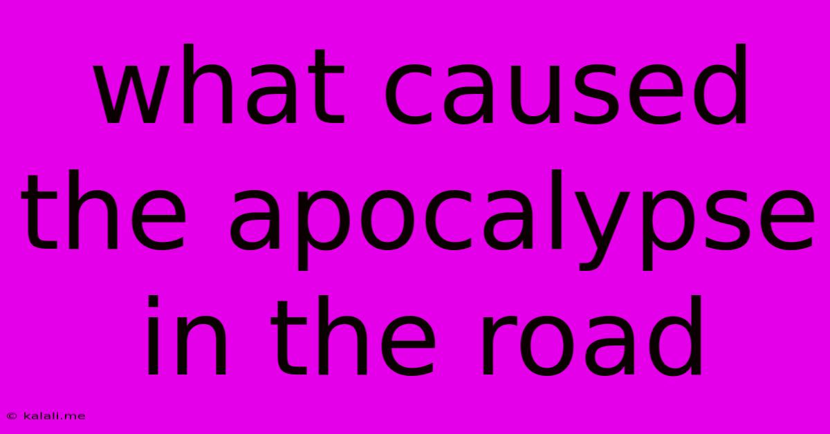 What Caused The Apocalypse In The Road