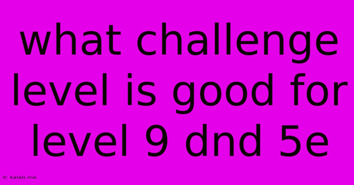What Challenge Level Is Good For Level 9 Dnd 5e