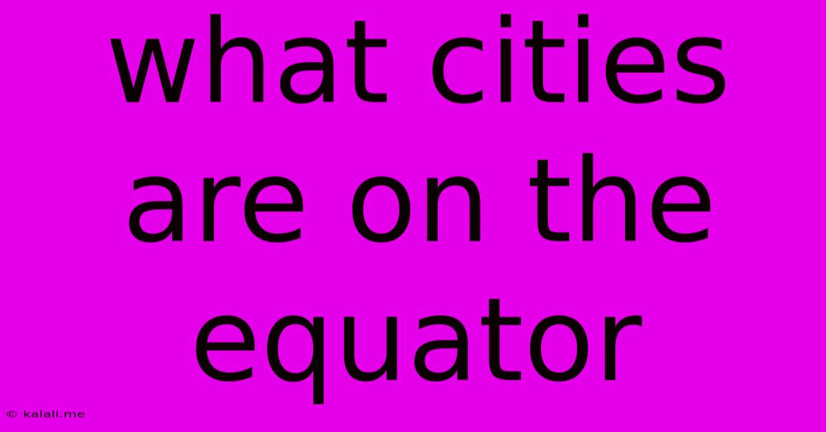 What Cities Are On The Equator