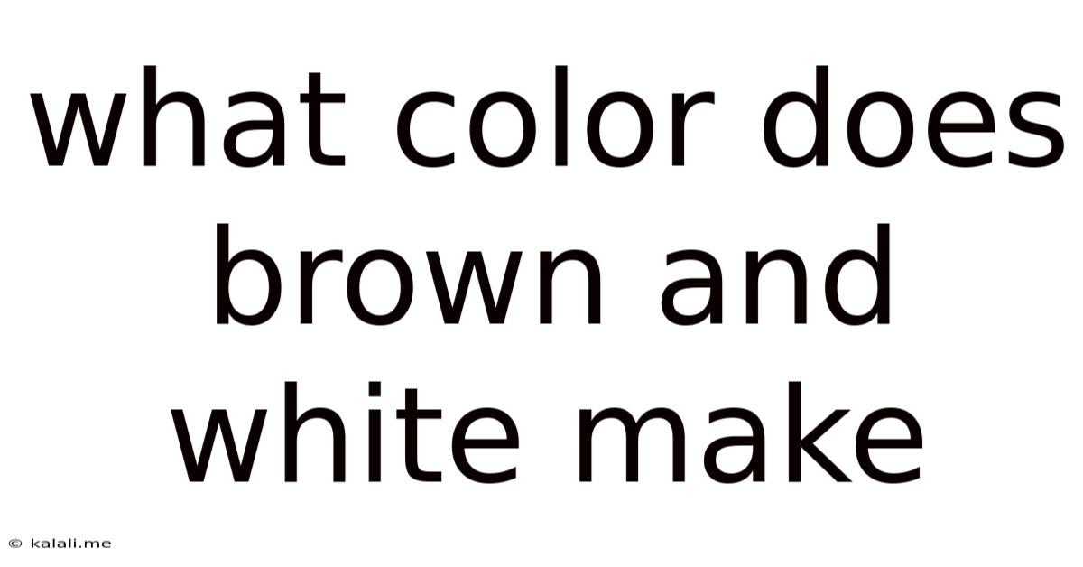 What Color Does Brown And White Make