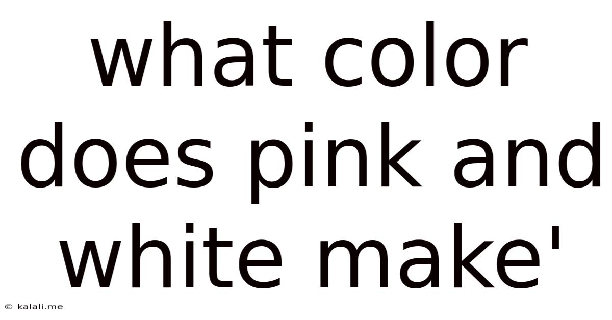 What Color Does Pink And White Make'