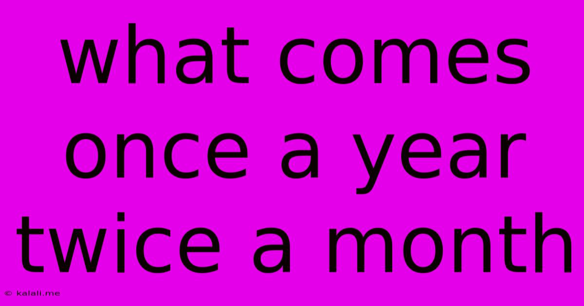 What Comes Once A Year Twice A Month