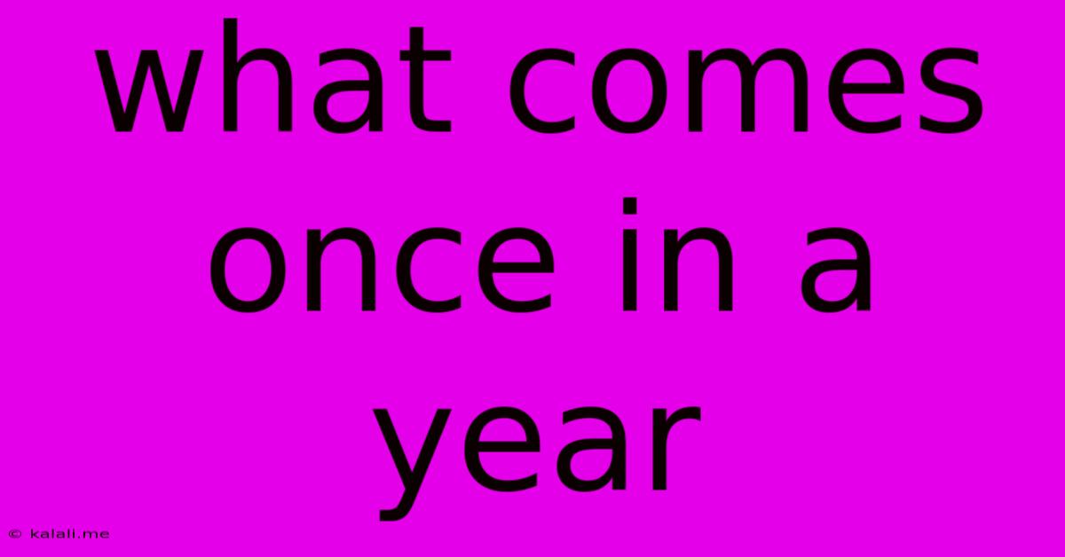 What Comes Once In A Year