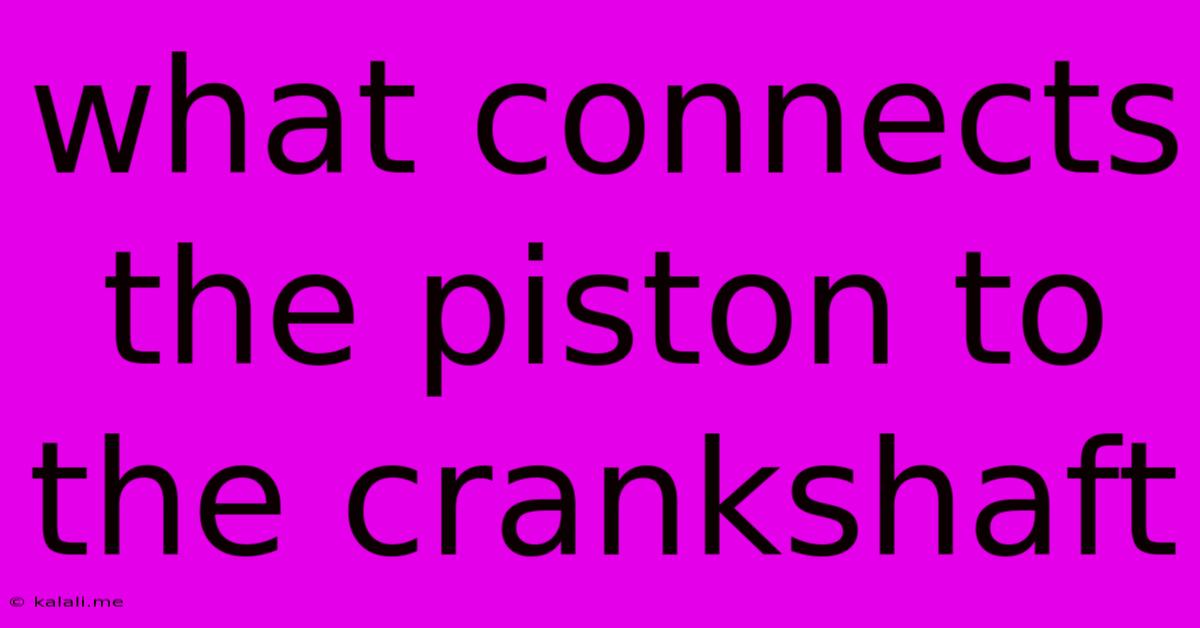 What Connects The Piston To The Crankshaft