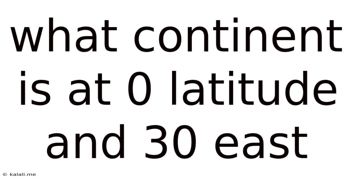 What Continent Is At 0 Latitude And 30 East