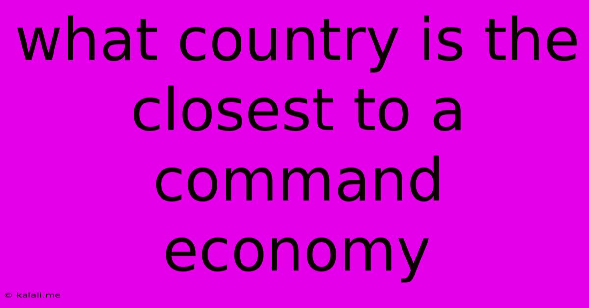 What Country Is The Closest To A Command Economy