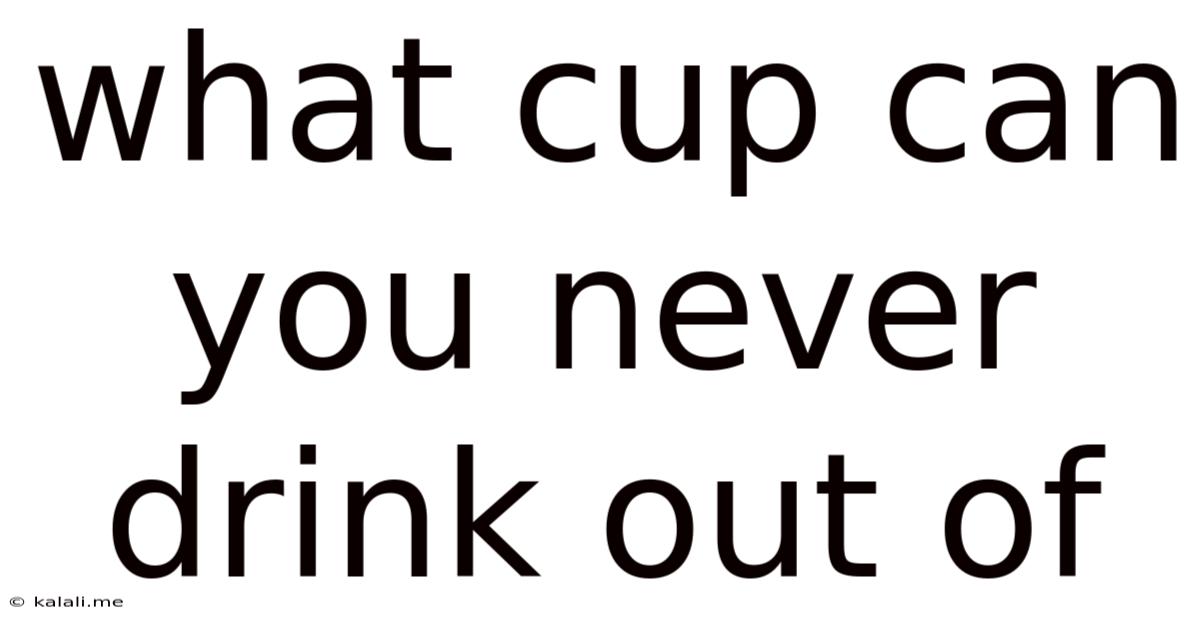 What Cup Can You Never Drink Out Of