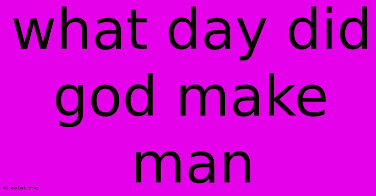 What Day Did God Make Man