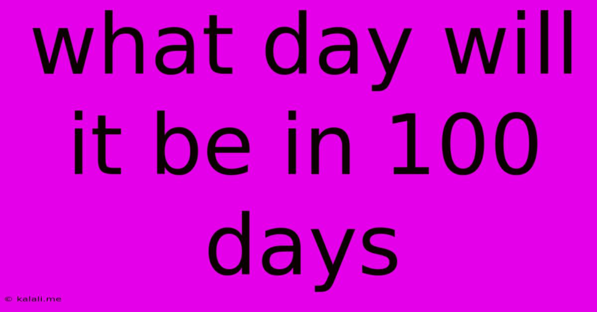 What Day Will It Be In 100 Days