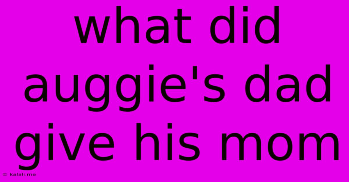 What Did Auggie's Dad Give His Mom