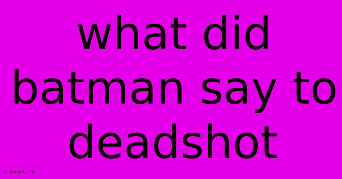What Did Batman Say To Deadshot
