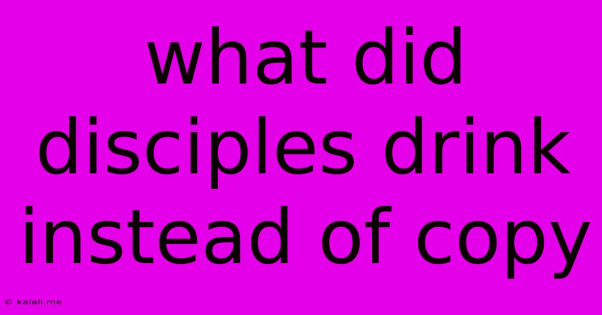 What Did Disciples Drink Instead Of Copy