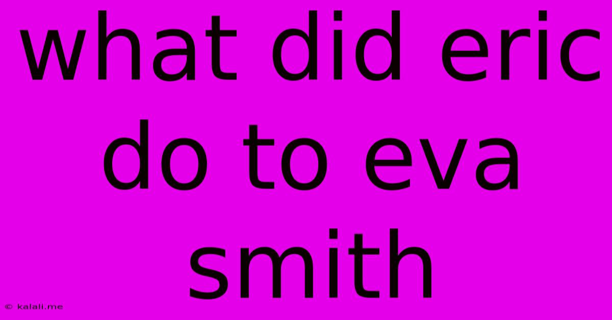 What Did Eric Do To Eva Smith