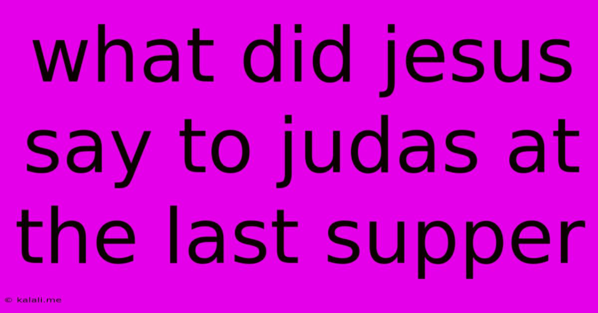 What Did Jesus Say To Judas At The Last Supper