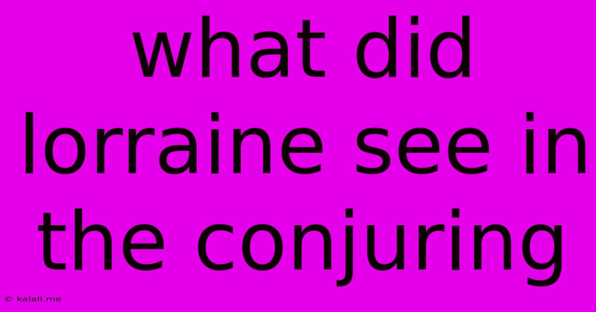 What Did Lorraine See In The Conjuring