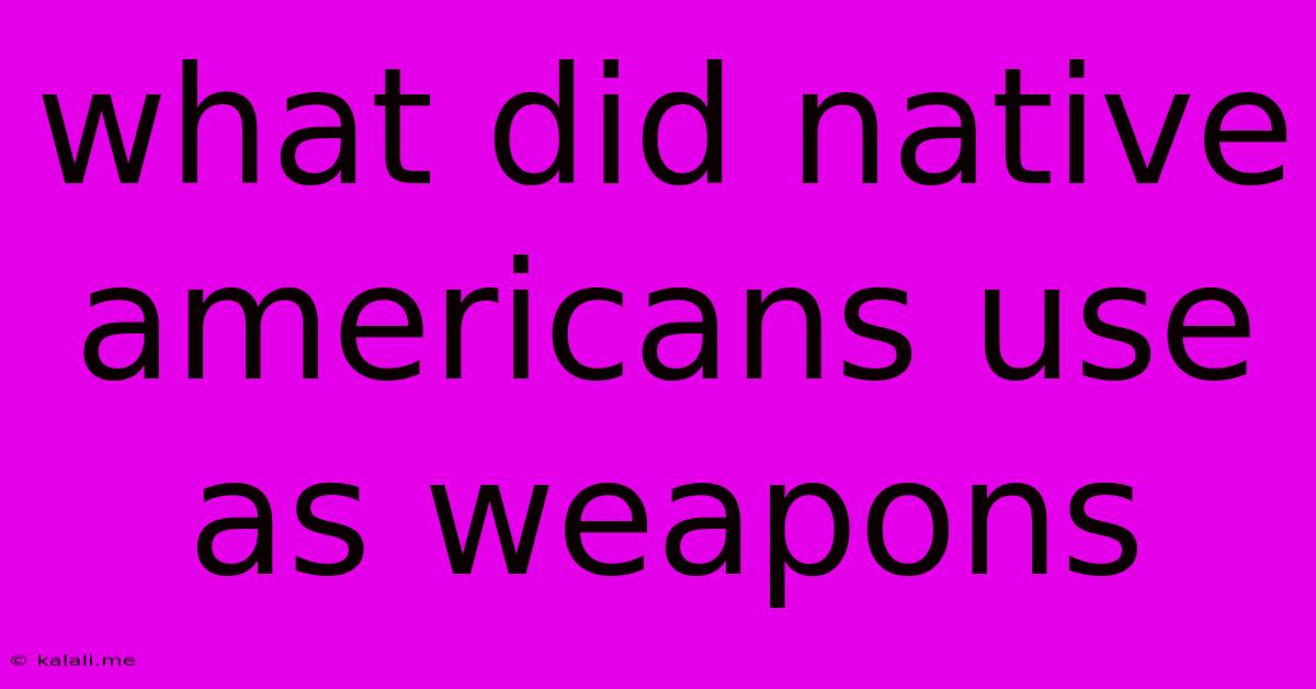 What Did Native Americans Use As Weapons