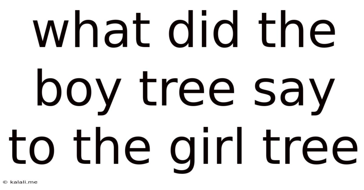What Did The Boy Tree Say To The Girl Tree
