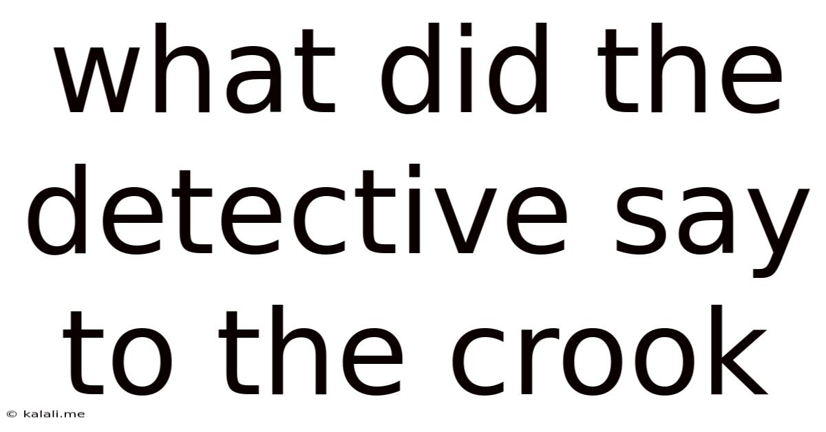 What Did The Detective Say To The Crook