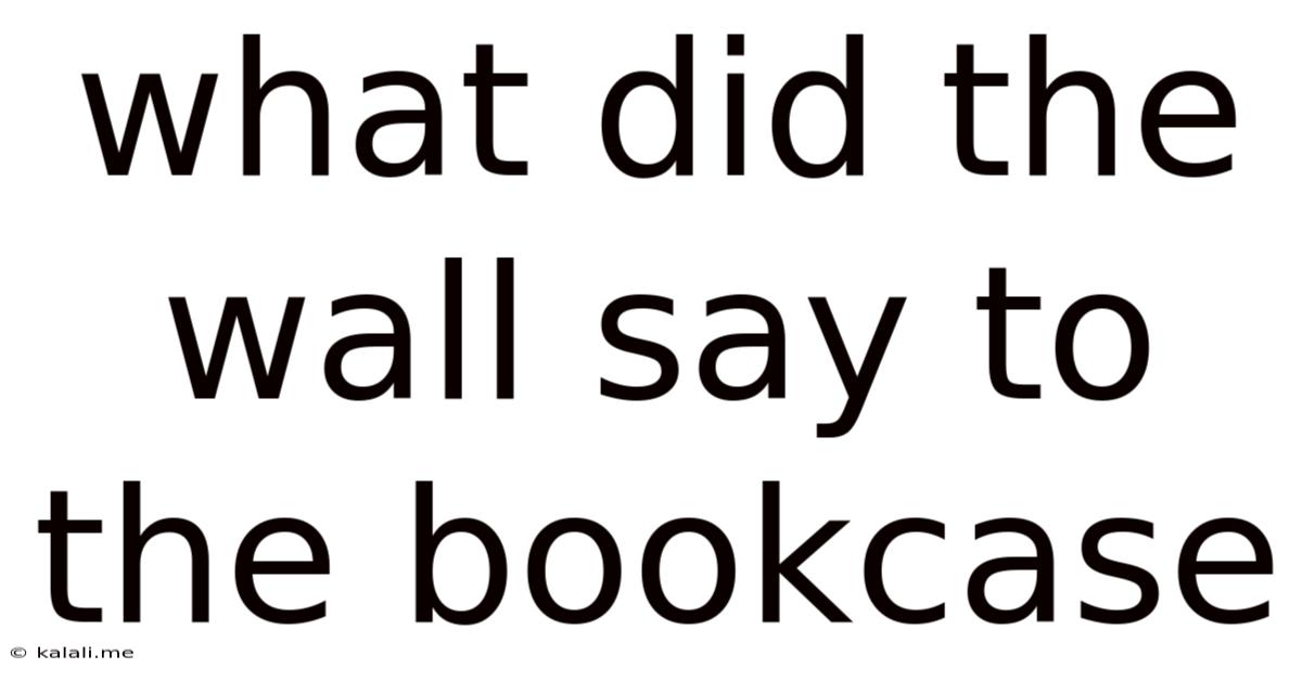What Did The Wall Say To The Bookcase