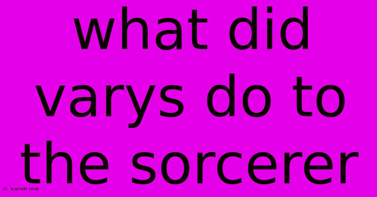 What Did Varys Do To The Sorcerer